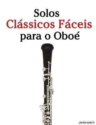 Solos Clássicos Fáceis para o Oboé: Com canções de Bach, Mozart, Beethoven, Vivaldi e outros compositores - Javier Marcó - cover