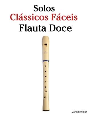 Solos Clássicos Fáceis para Flauta Doce: Com canções de Bach, Mozart, Beethoven, Vivaldi e outros compositores - Javier Marcó - cover