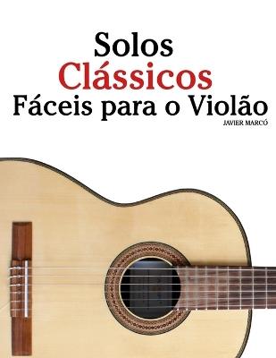 Solos Clássicos Fáceis para o Violão: Com canções de Bach, Mozart, Beethoven, Vivaldi e outros compositores - Javier Marcó - cover