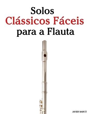 Solos Clássicos Fáceis para a Flauta: Com canções de Bach, Mozart, Beethoven, Vivaldi e outros compositores - Javier Marcó - cover