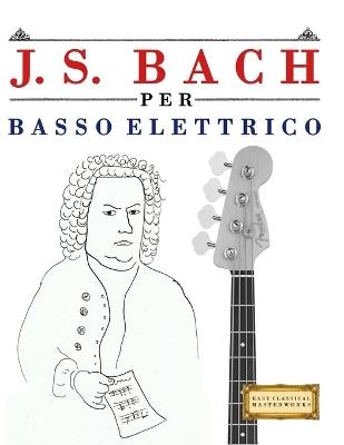 J. S. Bach per Basso Elettrico: 10 Pezzi Facili per Basso Elettrico Libro per Principianti - E C Masterworks - cover