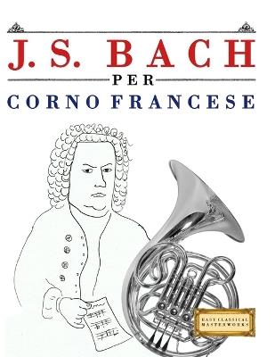 J. S. Bach per Corno Francese: 10 Pezzi Facili per Corno Francese Libro per Principianti - E C Masterworks - cover