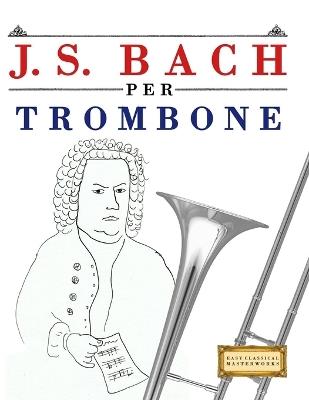 J. S. Bach per Trombone: 10 Pezzi Facili per Trombone Libro per Principianti - E C Masterworks - cover