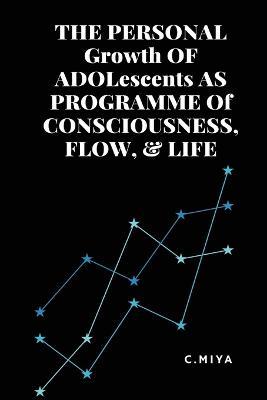THE PERSONAL Growth OF ADOLescents AS PROGRAMME Of CONSCIOUSNESS, FLOW, & LIFE - C Miya - cover
