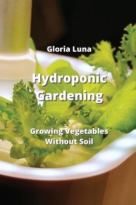Hydroponic Gardening: Growing Vegetables Without Soil - Gloria Luna - cover