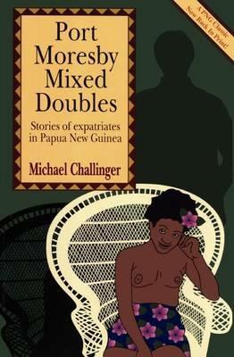 Port Moresby Mixed Doubles: Stories of Expatriates in Papua New Guinea - Michael Challinger - cover