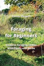 Foraging for Beginners: Guide to Foraging Edible Wild Plants and Herbs
