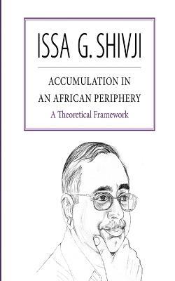 Accumulation in an African Periphery: A Theoretical Framework - Issa G. Shivji - cover