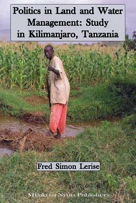 Politics in Land and Water Management: Study in Kilimanjaro, Tanzania - Fred Simon Lerise - cover