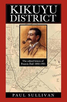 Kikuyu District: The Edited Letters of Francis Hall 1892-1901 - cover
