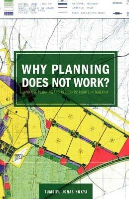 Why Planning Does Not Work: Land Use Planning and Residents' Rights in Tanzania - Tumsifu Jonas Nnkya - cover