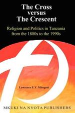 The Cross Versus the Crescent: Religion and Politics in Tanzania from the 1880s to the 1990s