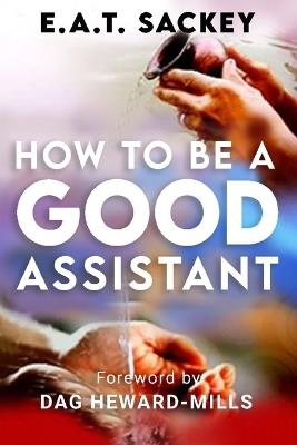 How to Be a Good Assistant - E a T Sackey - cover