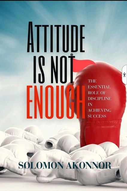 Attitude ls Not Enough: The Essential Role Of Discipline In Achieving Success - Akonnor Solomon - ebook