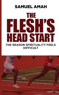 The Flesh's Head Start: The Reason Spirituality Feels Difficult - Samuel Amah - cover