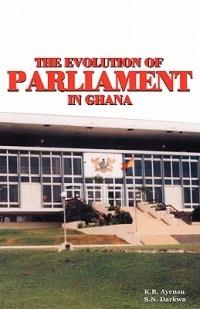 The Evolution of Parliament in Ghana - K. B. Ayensu,S. N. Darkwa - cover