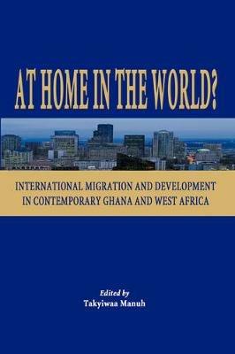 At Home in the World: International Migration and Development in Contemporary Ghana and West Africa - cover