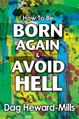 How to Be Born Again and Avoid Hell - Dag Heward-Mills - cover