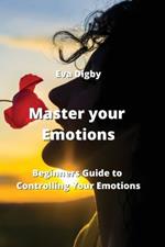 Master your Emotions: Beginners Guide to Controlling Your Emotions