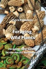 Foraging Wild Plants: Foraging Field Guide in the Pacific Northwest