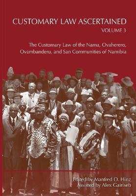 Customary Law Ascertained Volume 3. The Customary Law of the Nama, Ovaherero, Ovambanderu, and San Communities of Namibia - cover