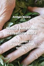 Native American Herbalist's Bible: The Forgotten Art of The Ancestors of Medicine