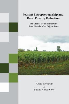Peasant Entrepreneurship and Rural Poverty Reduction. The Case of Model Farmers in Bure Woreda, West Gojjam Zone - Abeje Berhanu,Ezana Amdework - cover