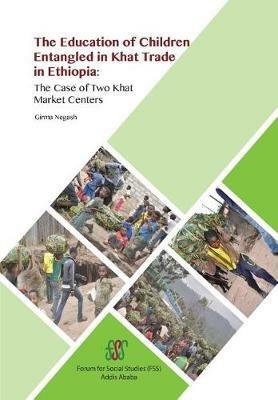 The Education of Children Entangled in Khat Trade in Ethiopia: The Case of Two Khat Market Centers - Girma Negash - cover