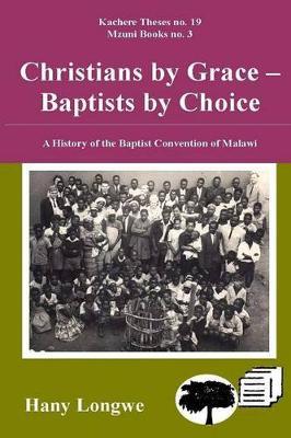 Christians by Grace Baptists by Choice. a History of the Baptist Convention of Malawi - Hany Longwe - cover