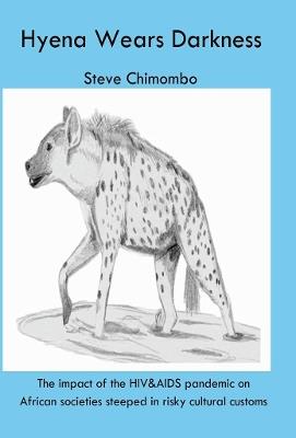 The Hyena Wears Darkness: The impact of the HIV&AIDS pandemic on African societies steeped in risky cultural customs - Steve Chimombo - cover