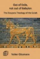 Out of Exile, not out of Babylon: The Diaspora Theology of the Golah - Volker Glissmann - cover