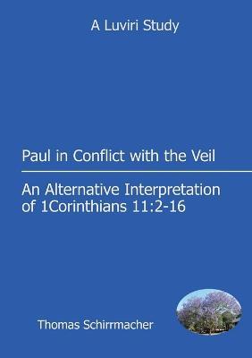 Paul in Conflict with the Veil: An Alternative Interpretation of 1 Corinthians 11:2-16 - Paul Schirrmacher - cover