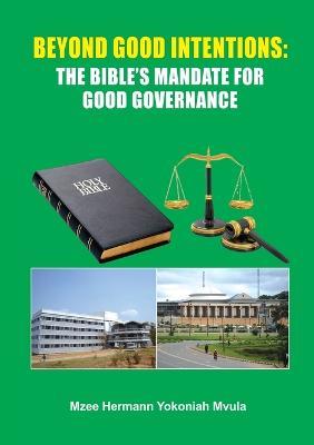 Beyond Good Intentions: The Bible's Mandate for Good Governance - Mzee Hermann Yokoniah Mvula - cover
