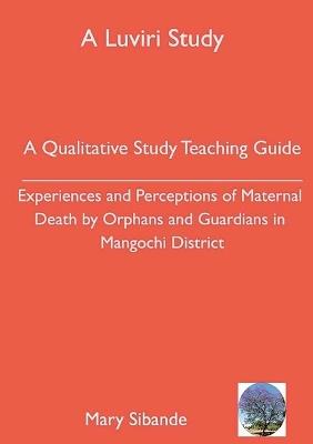 A Qualitative Study Teaching Guide: Experiences and Perceptions of Maternal Death by Orphans and Guardians in Mangochi District - Mary Sibande Kumwanje - cover