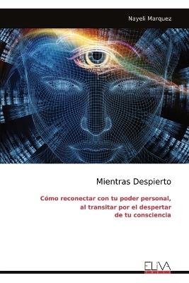 Mientras Despierto: Cómo reconectar con tu poder personal, al transitar por el despertar de tu consciencia - Nayeli Marquez - cover