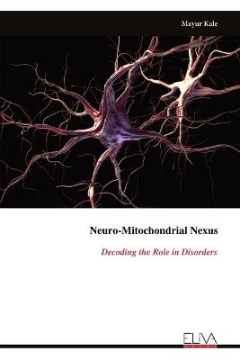 Neuro-Mitochondrial Nexus: Decoding the Role in Disorders - Mayur Kale - cover