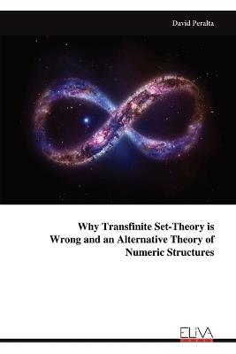 Why Transfinite Set-Theory is Wrong and an Alternative Theory of Numeric Structures - David Peralta - cover