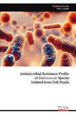 Antimicrobial Resistance Profile of Enterococcus Species Isolated from Fish Ponds - Thankgod Onuoha,Odiri Ukolobi - cover