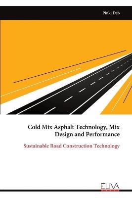 Cold Mix Asphalt Technology, Mix Design and Performance - Pinki Deb - cover