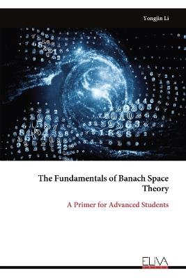 The Fundamentals of Banach Space Theory: A Primer for Advanced Students - Yongjin Li - cover