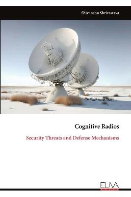 Cognitive Radios: Security Threats and Defense Mechanisms - Shivanshu Shrivastava - cover