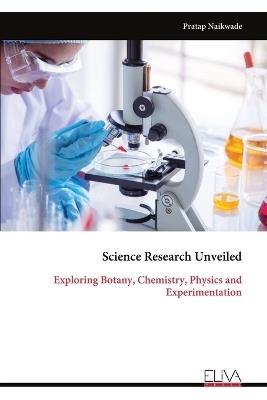 Science Research Unveiled: Exploring Botany, Chemistry, Physics and Experimentation - Pratap Naikwade - cover