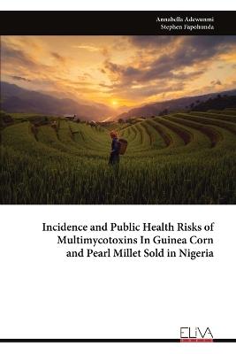 Incidence and Public Health Risks of Multimycotoxins In Guinea Corn and Pearl Millet Sold in Nigeria - Annabella Adewunmi - cover