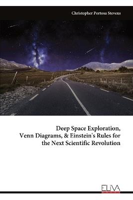 Deep Space Exploration, Venn Diagrams, & Einstein's Rules for the Next Scientific Revolution - Christopher Portosa Stevens - cover