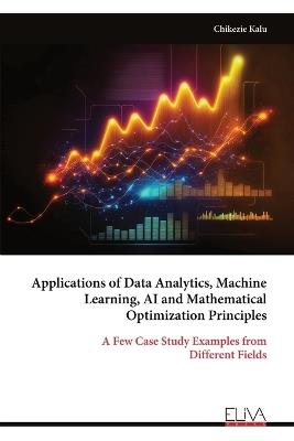 Applications of Data Analytics, Machine Learning, AI and Mathematical Optimization Principles - Chikezie Kalu - cover