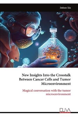New Insights Into the Crosstalk Between Cancer Cells and Tumor Microenvironment - Jinkun Xia - cover
