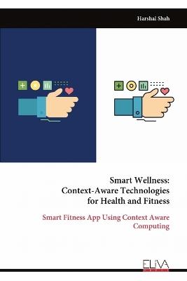 Smart Wellness: Context-Aware Technologies for Health and Fitness: Smart Fitness App Using Context Aware Computing - Harshal Shah - cover