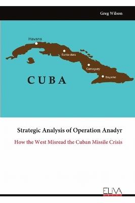 Strategic Analysis of Operation Anadyr: How the West Misread the Cuban Missile Crisis - Greg Wilson - cover