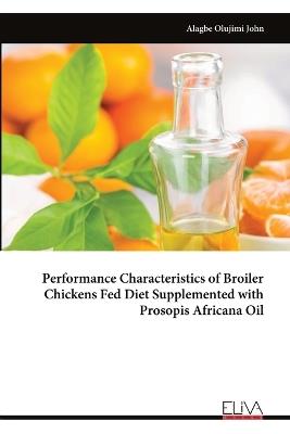 Performance Characteristics of Broiler Chickens Fed Diet Supplemented with Prosopis Africana Oil - Alagbe Olujimi John - cover