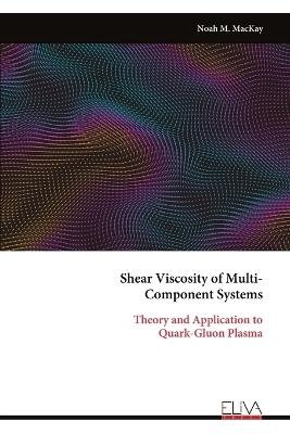 Shear Viscosity of Multi- Component Systems: Theory and Application to Quark-Gluon Plasma - Noah M MacKay - cover